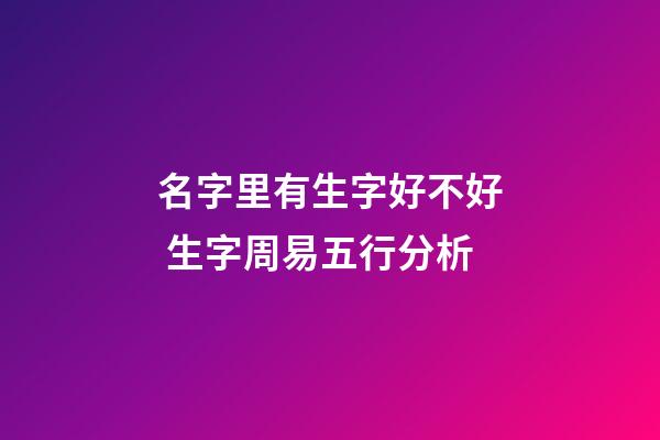 名字里有生字好不好 生字周易五行分析